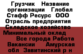 Грузчик › Название организации ­ Глобал Стафф Ресурс, ООО › Отрасль предприятия ­ Складское хозяйство › Минимальный оклад ­ 25 000 - Все города Работа » Вакансии   . Амурская обл.,Завитинский р-н